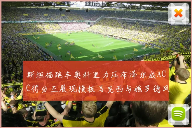 斯坦福跑车奥科里力压布泽尔成ACC得分王展现模板马克西与施罗德风采