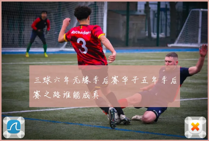 三球六年无缘季后赛华子五年季后赛之路谁能成真