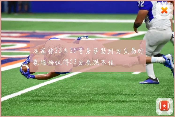 活塞将23年25号秀萨瑟列为交易对象场均仅得52分表现不佳