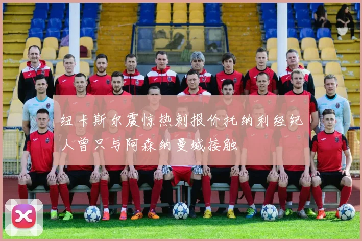 纽卡斯尔震惊热刺报价托纳利经纪人曾只与阿森纳曼城接触