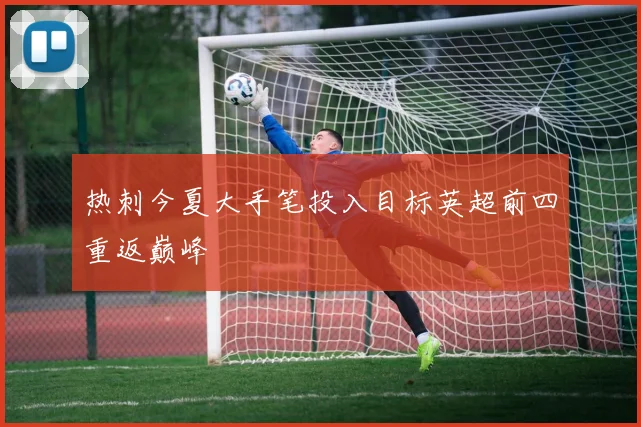 热刺今夏大手笔投入目标英超前四重返巅峰