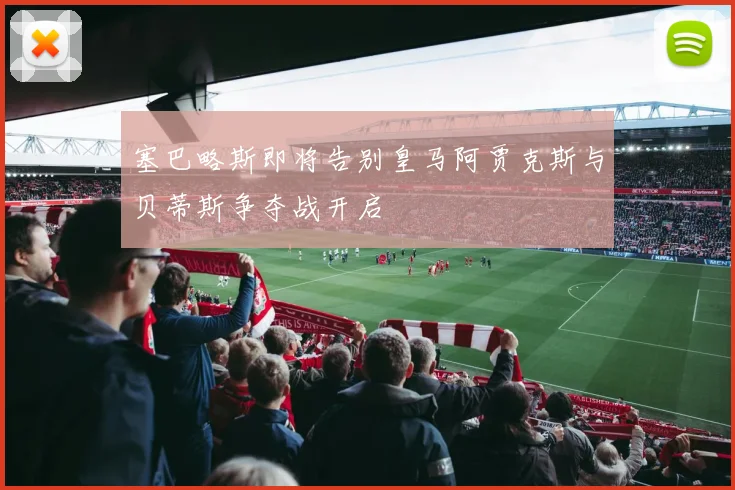 塞巴略斯即将告别皇马阿贾克斯与贝蒂斯争夺战开启