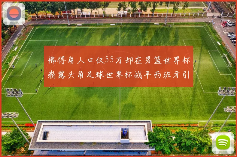 佛得角人口仅55万却在男篮世界杯崭露头角足球世界杯战平西班牙引发热议
