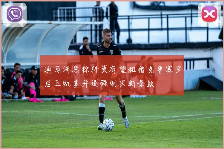 迪马消息称科莫有望租借克鲁塞罗后卫凯基并设强制买断条款